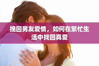 挽回男友爱情，如何在繁忙生活中找回真爱