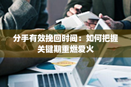 分手有效挽回时间：如何把握关键期重燃爱火