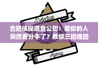 合肥侦探调查公司：爱你的人突然要分手了？教你三招挽回爱情！