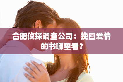 合肥侦探调查公司：挽回爱情的书哪里看？