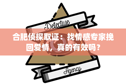 合肥侦探取证：找情感专家挽回爱情，真的有效吗？