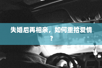 失婚后再相亲，如何重拾爱情？