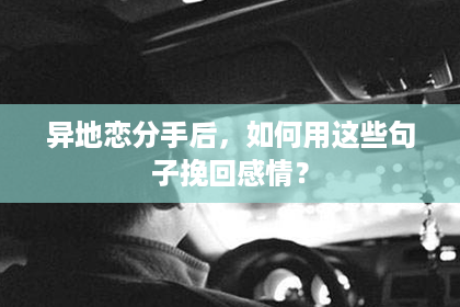 异地恋分手后，如何用这些句子挽回感情？