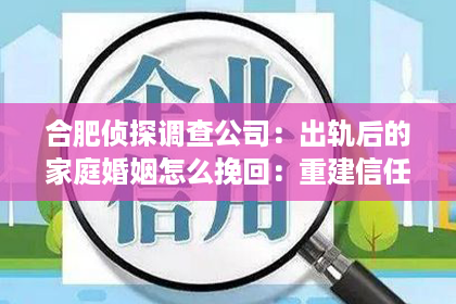 合肥侦探调查公司：出轨后的家庭婚姻怎么挽回：重建信任与爱的桥梁