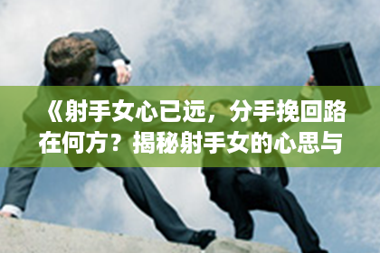 《射手女心已远，分手挽回路在何方？揭秘射手女的心思与挽回策略！》