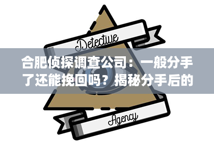 合肥侦探调查公司：一般分手了还能挽回吗？揭秘分手后的复合可能性