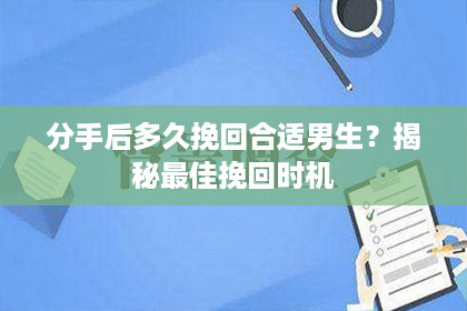 分手后多久挽回合适男生？揭秘最佳挽回时机