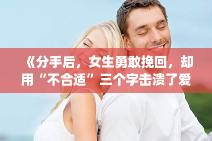 《分手后，女生勇敢挽回，却用“不合适”三个字击溃了爱情》