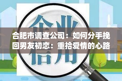 合肥市调查公司：如何分手挽回男友初恋：重拾爱情的心路历程