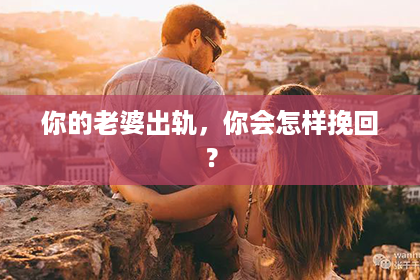 你的老婆出轨，你会怎样挽回？