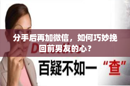 分手后再加微信，如何巧妙挽回前男友的心？