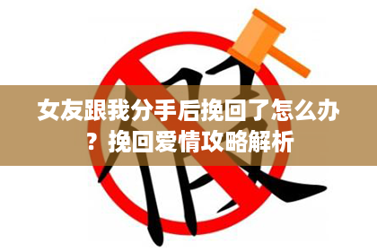 女友跟我分手后挽回了怎么办？挽回爱情攻略解析