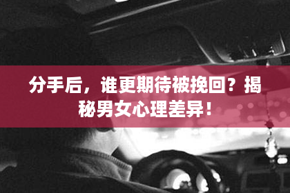 分手后，谁更期待被挽回？揭秘男女心理差异！