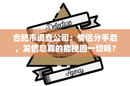 合肥市调查公司：情侣分手后，发信息真的能挽回一切吗？