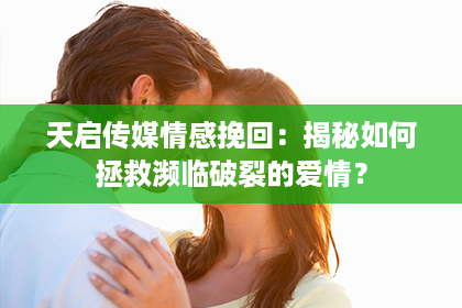 天启传媒情感挽回：揭秘如何拯救濒临破裂的爱情？