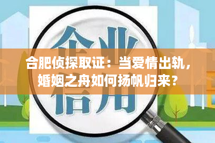 合肥侦探取证：当爱情出轨，婚姻之舟如何扬帆归来？