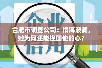 合肥市调查公司：情海波澜，她为何还能挽回他的心？