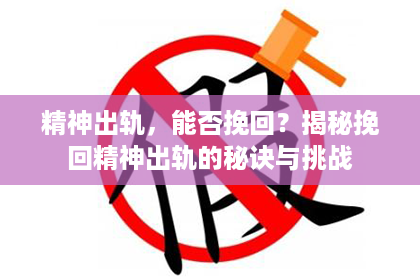 精神出轨，能否挽回？揭秘挽回精神出轨的秘诀与挑战