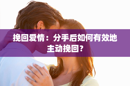 挽回爱情：分手后如何有效地主动挽回？