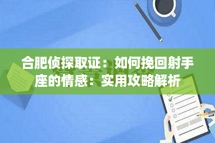 合肥侦探取证：如何挽回射手座的情感：实用攻略解析