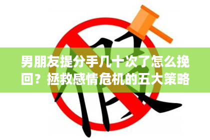 男朋友提分手几十次了怎么挽回？拯救感情危机的五大策略