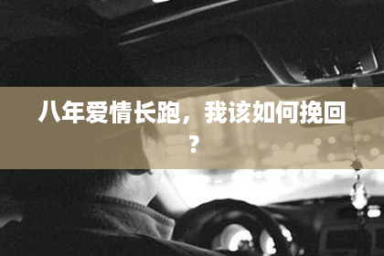 八年爱情长跑，我该如何挽回？