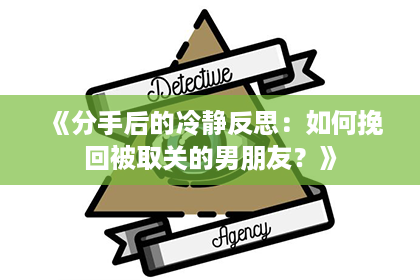 《分手后的冷静反思：如何挽回被取关的男朋友？》