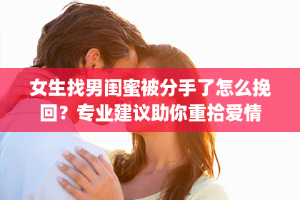 女生找男闺蜜被分手了怎么挽回？专业建议助你重拾爱情