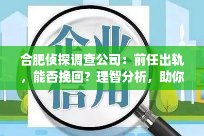 合肥侦探调查公司：前任出轨，能否挽回？理智分析，助你走出情感困境