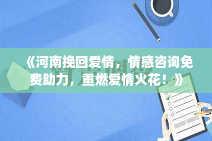 《河南挽回爱情，情感咨询免费助力，重燃爱情火花！》