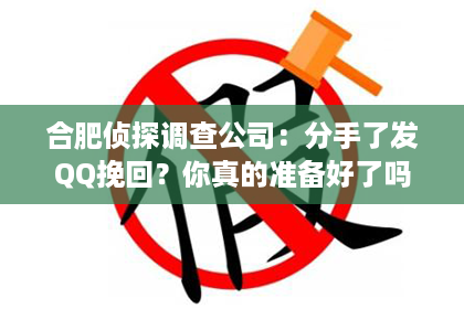 合肥侦探调查公司：分手了发QQ挽回？你真的准备好了吗？