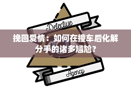 挽回爱情：如何在撞车后化解分手的诸多尴尬？