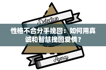 性格不合分手挽回：如何用真诚和智慧挽回爱情？