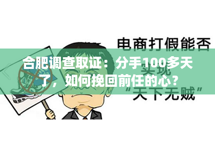 合肥调查取证：分手100多天了，如何挽回前任的心？