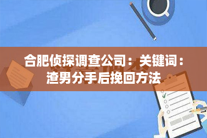 合肥侦探调查公司：关键词：渣男分手后挽回方法