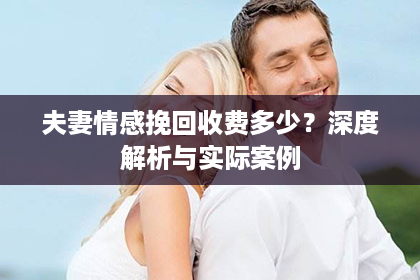 夫妻情感挽回收费多少？深度解析与实际案例