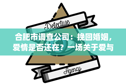 合肥市调查公司：挽回婚姻，爱情是否还在？一场关于爱与救赎的心灵之旅