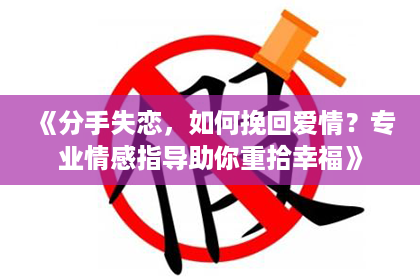 《分手失恋，如何挽回爱情？专业情感指导助你重拾幸福》