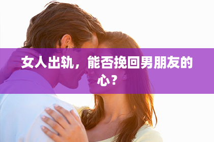 女人出轨，能否挽回男朋友的心？