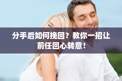 分手后如何挽回？教你一招让前任回心转意！