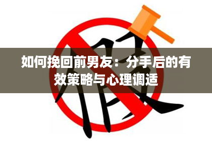 如何挽回前男友：分手后的有效策略与心理调适