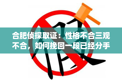 合肥侦探取证：性格不合三观不合，如何挽回一段已经分手的感情？