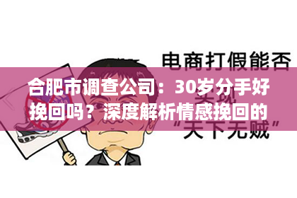 合肥市调查公司：30岁分手好挽回吗？深度解析情感挽回的可能性与策略