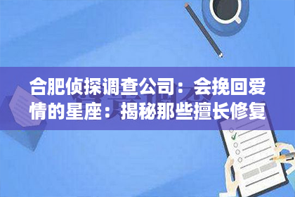 合肥侦探调查公司：会挽回爱情的星座：揭秘那些擅长修复关系的星星力量