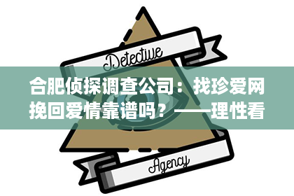 合肥侦探调查公司：找珍爱网挽回爱情靠谱吗？——理性看待情感挽回服务