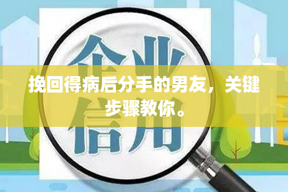 挽回得病后分手的男友，关键步骤教你。