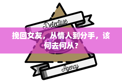 挽回女友，从情人到分手，该何去何从？