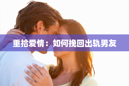 重拾爱情：如何挽回出轨男友