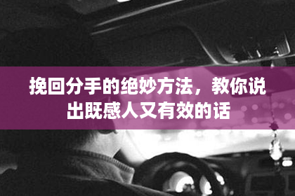 挽回分手的绝妙方法，教你说出既感人又有效的话