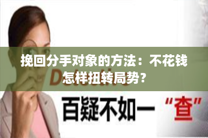 挽回分手对象的方法：不花钱怎样扭转局势？